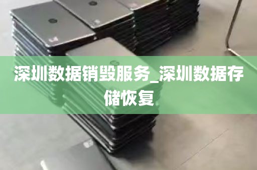 深圳数据销毁服务_深圳数据存储恢复