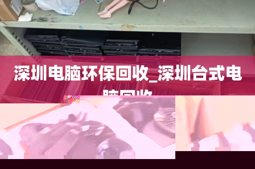 深圳电脑环保回收_深圳台式电脑回收