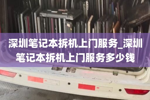深圳笔记本拆机上门服务_深圳笔记本拆机上门服务多少钱