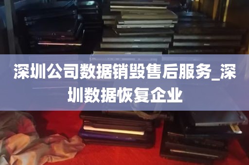 深圳公司数据销毁售后服务_深圳数据恢复企业