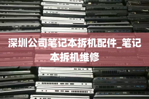 深圳公司笔记本拆机配件_笔记本拆机维修