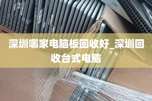 深圳哪家电脑板回收好_深圳回收台式电脑