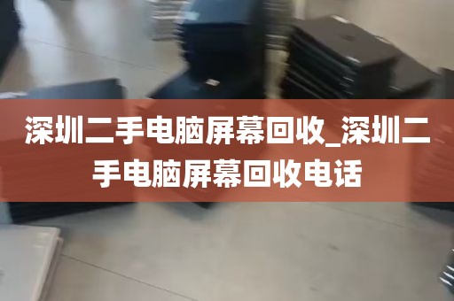 深圳二手电脑屏幕回收_深圳二手电脑屏幕回收电话