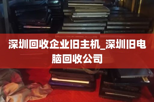 深圳回收企业旧主机_深圳旧电脑回收公司