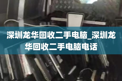 深圳龙华回收二手电脑_深圳龙华回收二手电脑电话