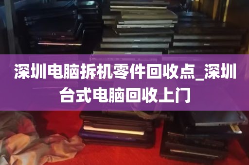 深圳电脑拆机零件回收点_深圳台式电脑回收上门