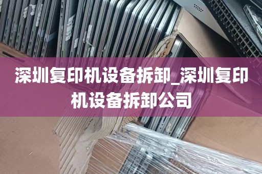 深圳复印机设备拆卸_深圳复印机设备拆卸公司