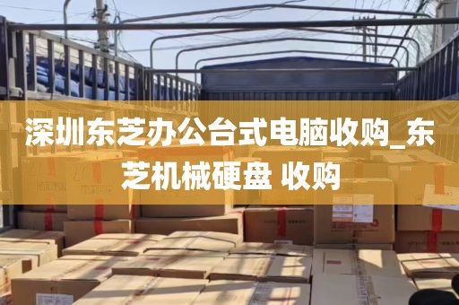 深圳东芝办公台式电脑收购_东芝机械硬盘 收购