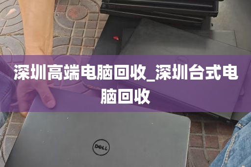 深圳高端电脑回收_深圳台式电脑回收