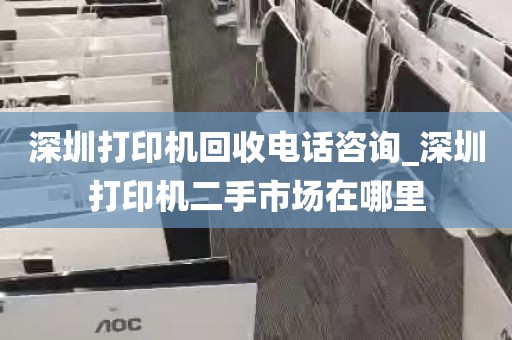 深圳打印机回收电话咨询_深圳打印机二手市场在哪里