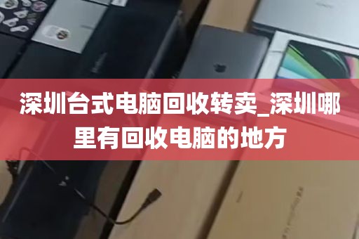 深圳台式电脑回收转卖_深圳哪里有回收电脑的地方