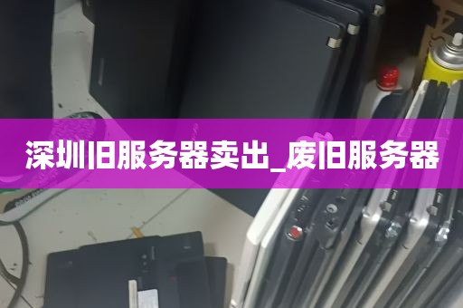 深圳旧服务器卖出_废旧服务器