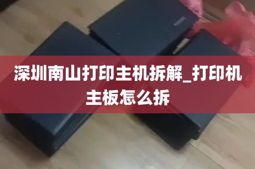 深圳南山打印主机拆解_打印机主板怎么拆