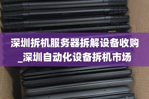 深圳拆机服务器拆解设备收购_深圳自动化设备拆机市场