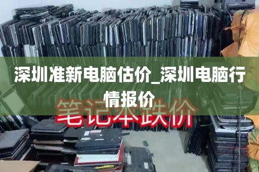 深圳准新电脑估价_深圳电脑行情报价