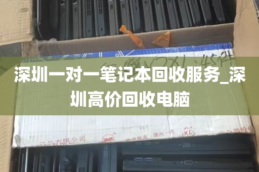 深圳一对一笔记本回收服务_深圳高价回收电脑