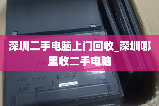 深圳二手电脑上门回收_深圳哪里收二手电脑