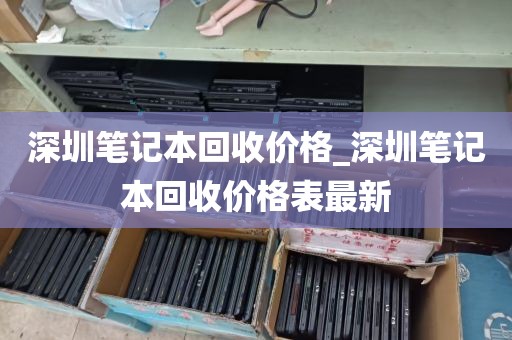 深圳笔记本回收价格_深圳笔记本回收价格表最新