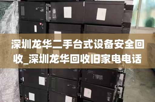 深圳龙华二手台式设备安全回收_深圳龙华回收旧家电电话