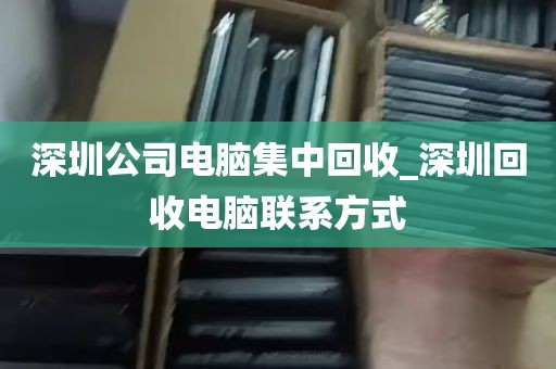 深圳公司电脑集中回收_深圳回收电脑联系方式