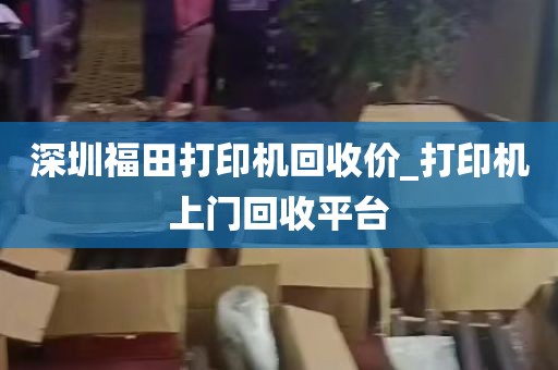 深圳福田打印机回收价_打印机上门回收平台