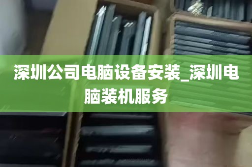 深圳公司电脑设备安装_深圳电脑装机服务