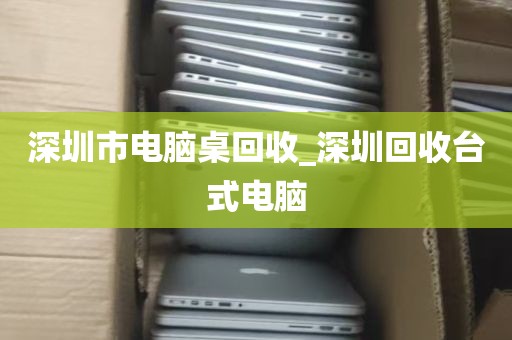 深圳市电脑桌回收_深圳回收台式电脑
