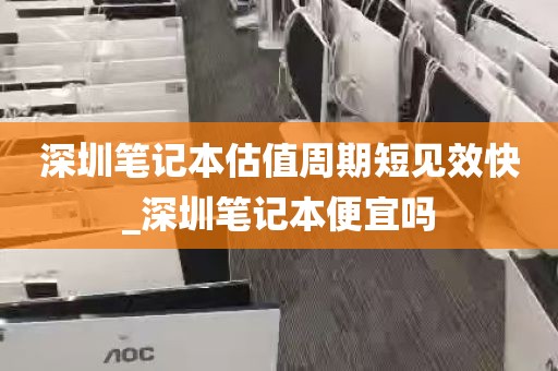 深圳笔记本估值周期短见效快_深圳笔记本便宜吗