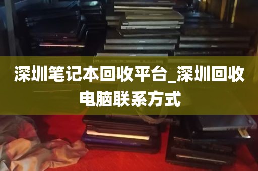深圳笔记本回收平台_深圳回收电脑联系方式