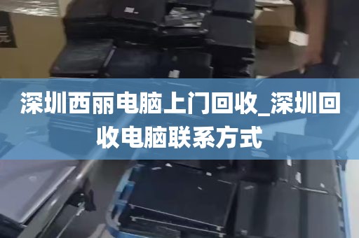 深圳西丽电脑上门回收_深圳回收电脑联系方式