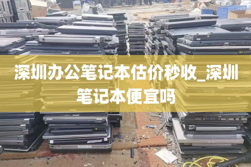 深圳办公笔记本估价秒收_深圳笔记本便宜吗