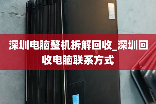 深圳电脑整机拆解回收_深圳回收电脑联系方式