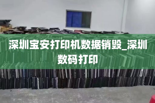 深圳宝安打印机数据销毁_深圳数码打印