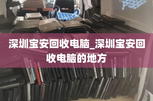深圳宝安回收电脑_深圳宝安回收电脑的地方