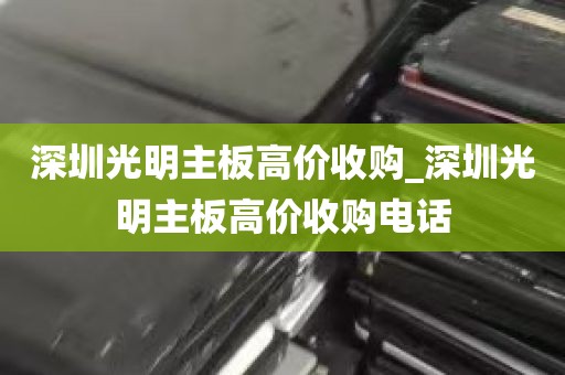 深圳光明主板高价收购_深圳光明主板高价收购电话