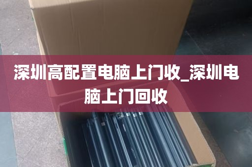 深圳高配置电脑上门收_深圳电脑上门回收