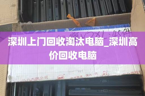 深圳上门回收淘汰电脑_深圳高价回收电脑