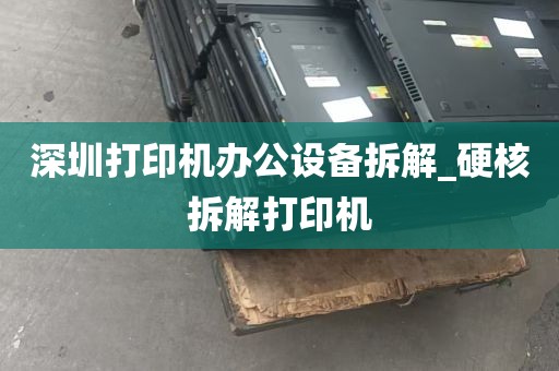 深圳打印机办公设备拆解_硬核拆解打印机