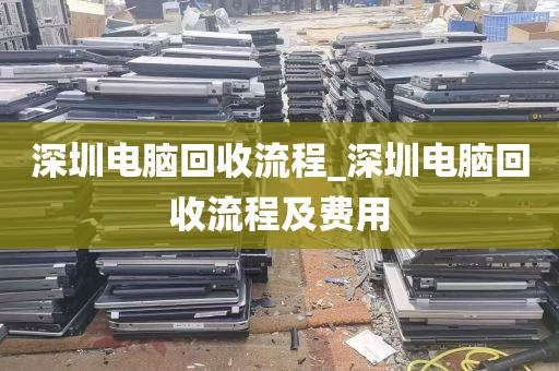 深圳电脑回收流程_深圳电脑回收流程及费用