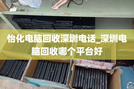 怡化电脑回收深圳电话_深圳电脑回收哪个平台好