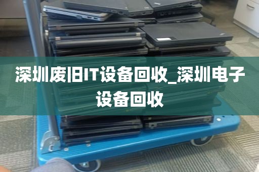 深圳废旧IT设备回收_深圳电子设备回收