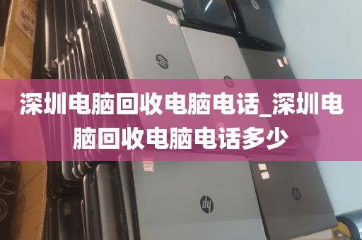 深圳电脑回收电脑电话_深圳电脑回收电脑电话多少