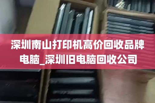 深圳南山打印机高价回收品牌电脑_深圳旧电脑回收公司