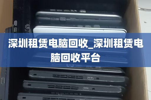 深圳租赁电脑回收_深圳租赁电脑回收平台