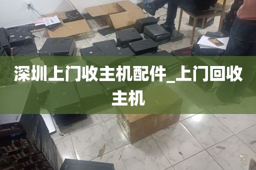 深圳上门收主机配件_上门回收主机
