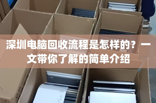 深圳电脑回收流程是怎样的？一文带你了解的简单介绍