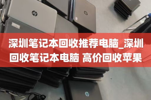 深圳笔记本回收推荐电脑_深圳回收笔记本电脑 高价回收苹果
