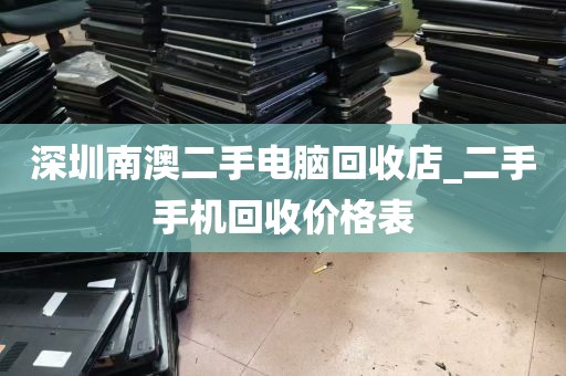 深圳南澳二手电脑回收店_二手手机回收价格表