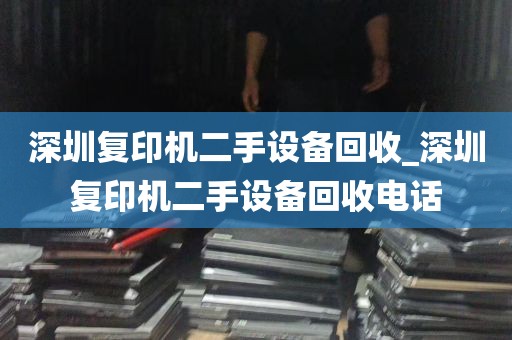 深圳复印机二手设备回收_深圳复印机二手设备回收电话