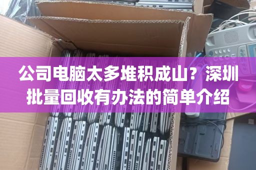公司电脑太多堆积成山？深圳批量回收有办法的简单介绍